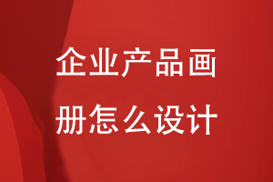 企業(yè)產(chǎn)品畫(huà)冊怎么設計