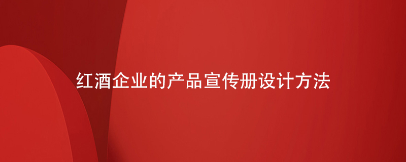 紅酒企業(yè)的產(chǎn)品宣傳冊設計方法