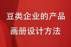 豆類(lèi)企業(yè)的產(chǎn)品畫(huà)冊設計方法