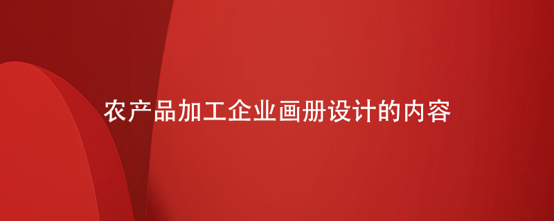 農產(chǎn)品加工企業(yè)畫(huà)冊設計的內容
