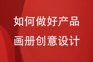 如何做好企業(yè)產(chǎn)品畫(huà)冊的創(chuàng  )意設計