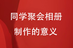 同學(xué)聚會(huì )相冊制作的意義