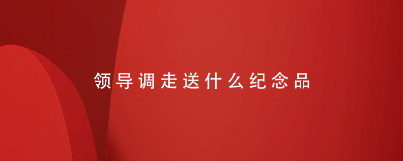 領(lǐng)導調走送什么紀念品
