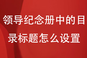 領(lǐng)導紀念冊中的目錄標題怎么設置