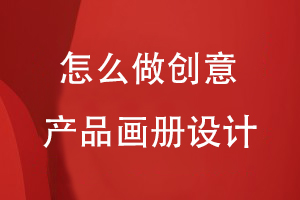 怎么做創(chuàng  )意產(chǎn)品畫(huà)冊設計