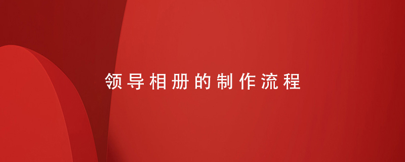 領(lǐng)導相冊的制作流程