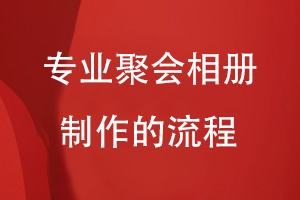 專(zhuān)業(yè)聚會(huì )相冊制作的流程