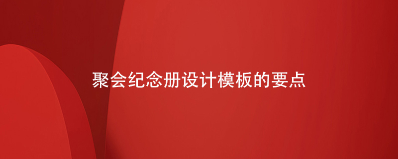 聚會(huì )紀念冊設計模板的要點(diǎn)
