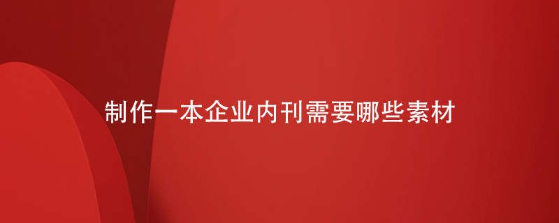 制作一本企業(yè)內刊需要哪些素材