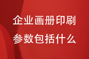企業(yè)畫(huà)冊的印刷參數包括什么