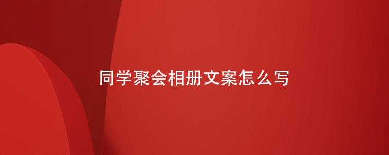 同學(xué)聚會(huì )相冊文案怎么寫(xiě)