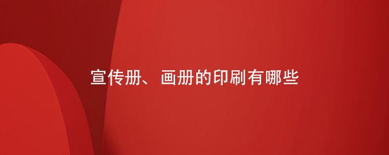 宣傳冊、畫(huà)冊的印刷有哪些