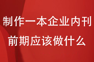 想要制作一本企業(yè)內刊前期應該做什么