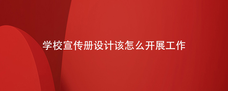 學(xué)校宣傳冊設計該怎么開(kāi)展工作