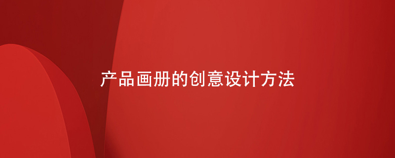 產(chǎn)品畫(huà)冊的創(chuàng  )意設計方法