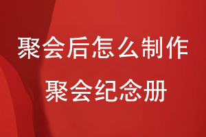 聚會(huì )后怎么制作聚會(huì )紀念冊
