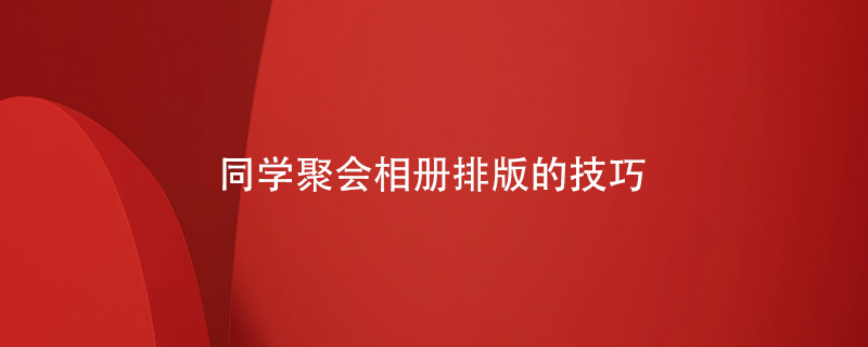 同學(xué)聚會(huì )相冊排版的技巧