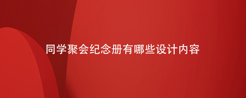 同學(xué)聚會(huì )紀念冊有哪些設計內容