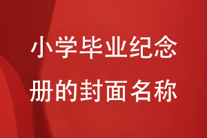 小學(xué)畢業(yè)紀念冊的封面名稱(chēng)