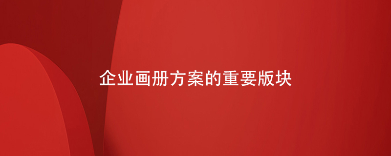 企業(yè)畫(huà)冊方案的重要版塊