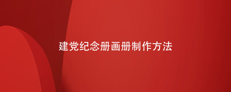 建黨紀念冊畫(huà)冊制作方法