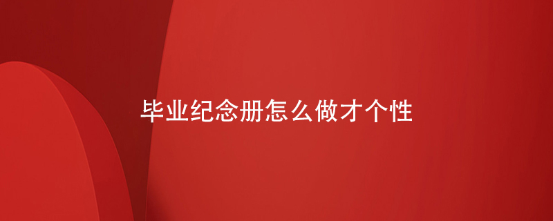 畢業(yè)紀念冊怎么做才個(gè)性