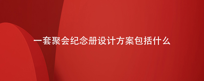 一套聚會(huì )紀念冊設計方案包括什么