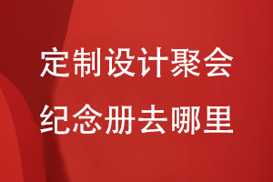 定制設計聚會(huì )紀念冊去哪里