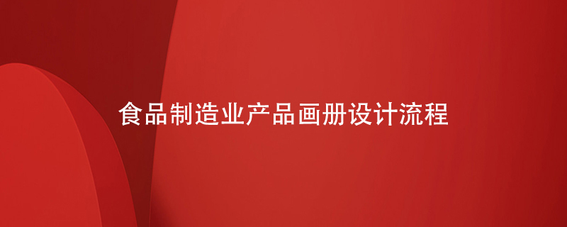 食品制造業(yè)產(chǎn)品畫(huà)冊設計流程