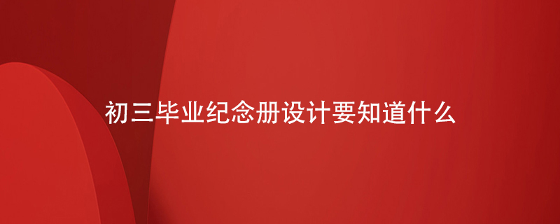 初三畢業(yè)紀念冊設計要知道什么