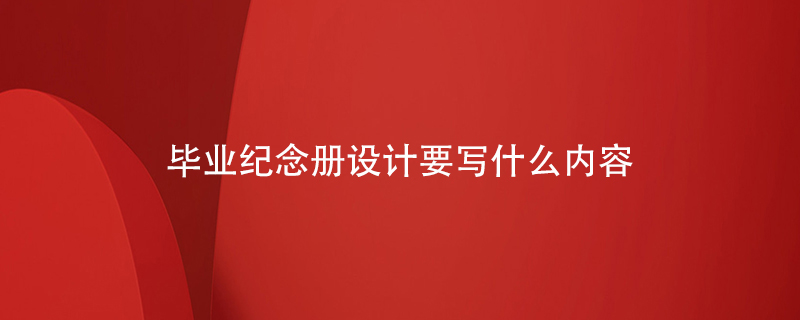 畢業(yè)紀念冊設計要寫(xiě)什么內容