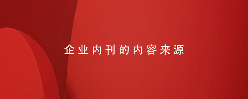 企業(yè)內刊的內容來(lái)源