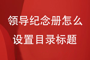 領(lǐng)導紀念冊怎么設置目錄標題