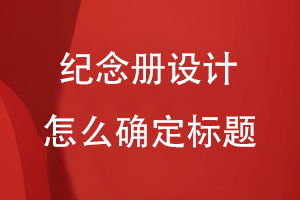 紀念冊設計怎么確定標題