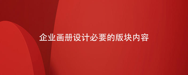 企業(yè)畫(huà)冊設計必要的版塊內容