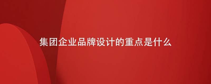 集團企業(yè)品牌設計的重點(diǎn)是什么