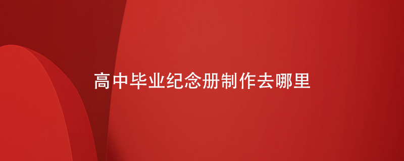 高中畢業(yè)紀念冊制作去哪里