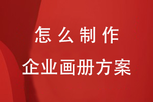 怎么制作企業(yè)畫(huà)冊方案