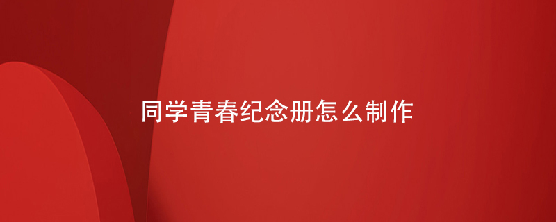 同學(xué)青春紀念冊怎么制作