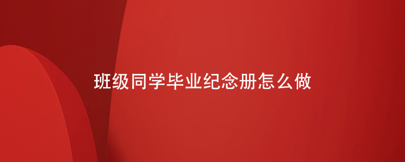 班級同學(xué)畢業(yè)紀念冊怎么做