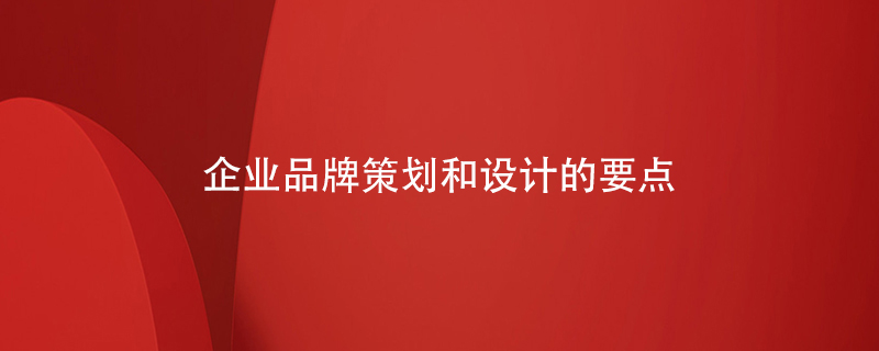 企業(yè)品牌策劃和設計的要點(diǎn)