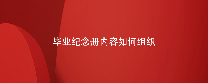 畢業(yè)紀念冊?xún)热萑绾谓M織