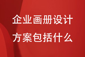 企業(yè)畫(huà)冊設計方案包括什么