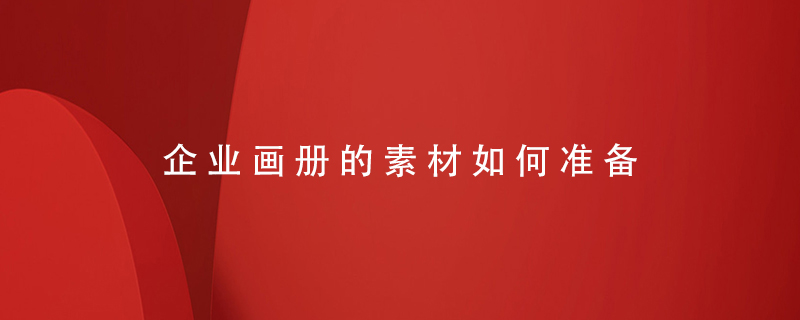 企業(yè)畫(huà)冊的素材如何準備