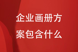 企業(yè)畫(huà)冊方案包含什么