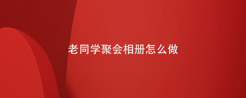 老同學(xué)聚會(huì )相冊怎么做
