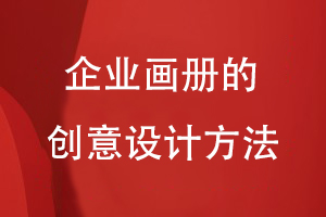 企業(yè)畫(huà)冊的創(chuàng  )意設計方法