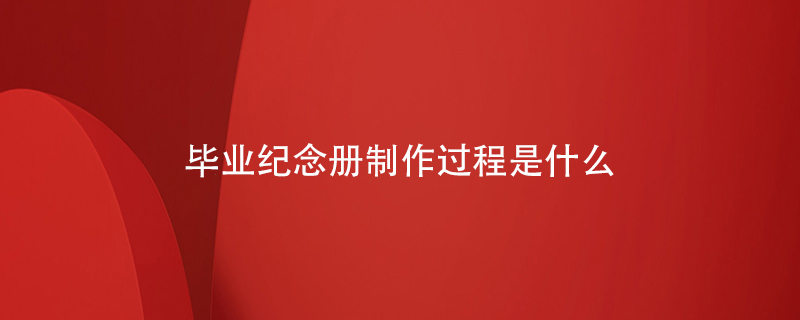 畢業(yè)紀念冊制作過(guò)程是什么