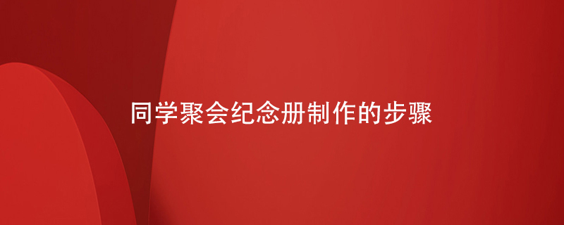 同學(xué)聚會(huì )紀念冊制作的步驟