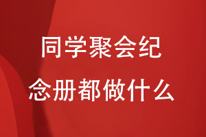 同學(xué)聚會(huì )紀念冊都做什么